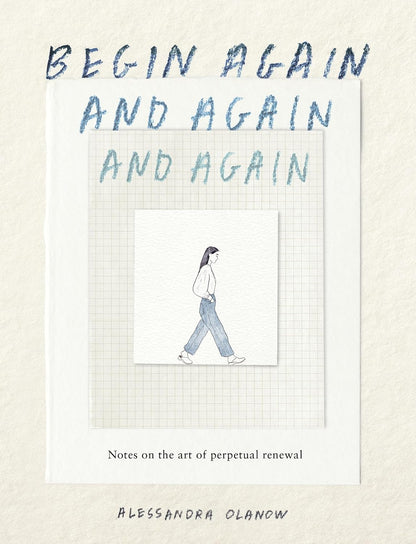 Begin Again, and Again, and Again: Notes on the Art of Perpetual Renewal
