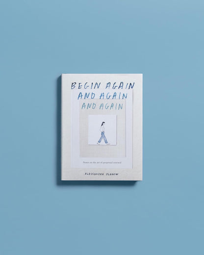 Begin Again, and Again, and Again: Notes on the Art of Perpetual Renewal